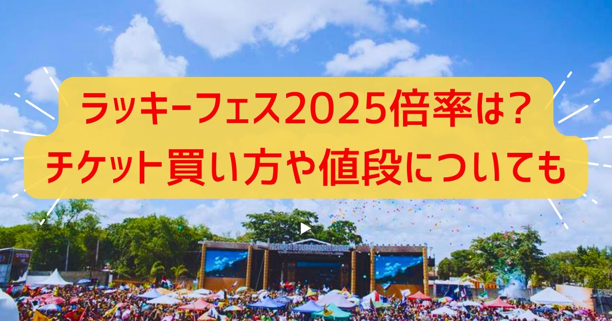 ラッキーフェス2025倍率は?チケット買い方や値段についても